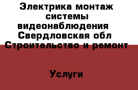 Электрика монтаж системы видеонаблюдения - Свердловская обл. Строительство и ремонт » Услуги   